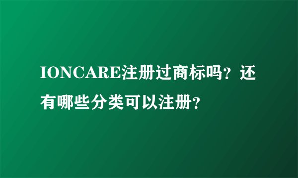 IONCARE注册过商标吗？还有哪些分类可以注册？