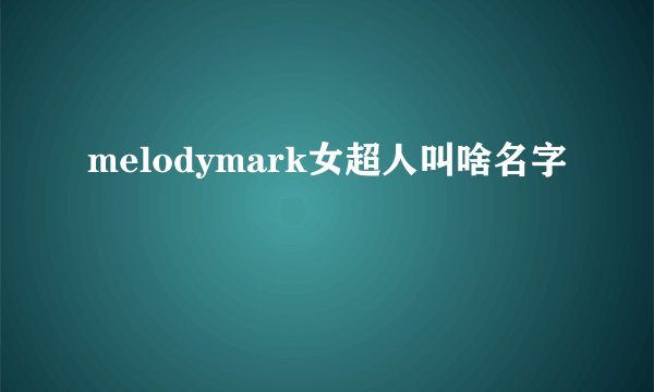 melodymark女超人叫啥名字