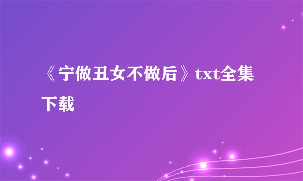 《宁做丑女不做后》txt全集下载