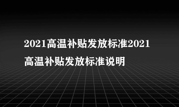 2021高温补贴发放标准2021高温补贴发放标准说明