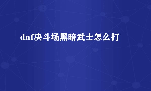 dnf决斗场黑暗武士怎么打