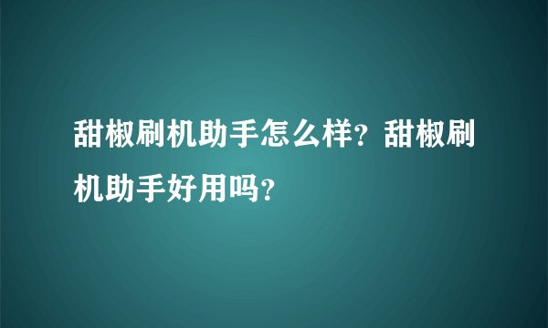 甜椒刷机助手怎么样？甜椒刷机助手好用吗？