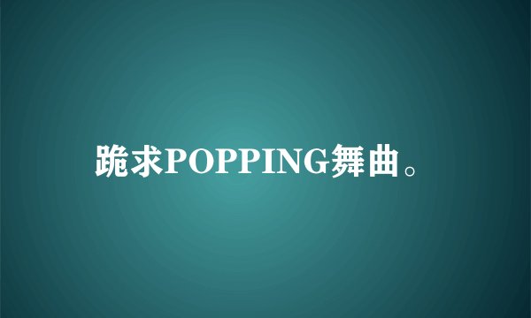 跪求POPPING舞曲。