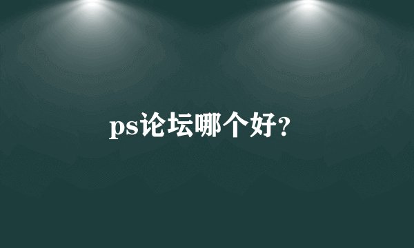 ps论坛哪个好？