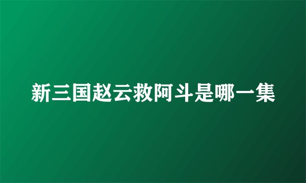 新三国赵云救阿斗是哪一集