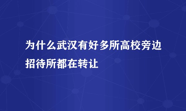 为什么武汉有好多所高校旁边招待所都在转让