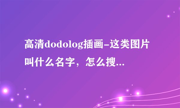 高清dodolog插画-这类图片叫什么名字，怎么搜到？答对再给悬赏分。