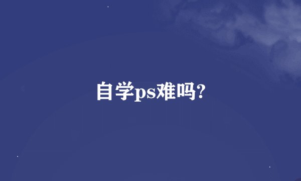 自学ps难吗?