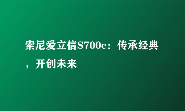 索尼爱立信S700c：传承经典，开创未来