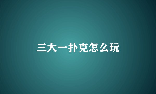 三大一扑克怎么玩
