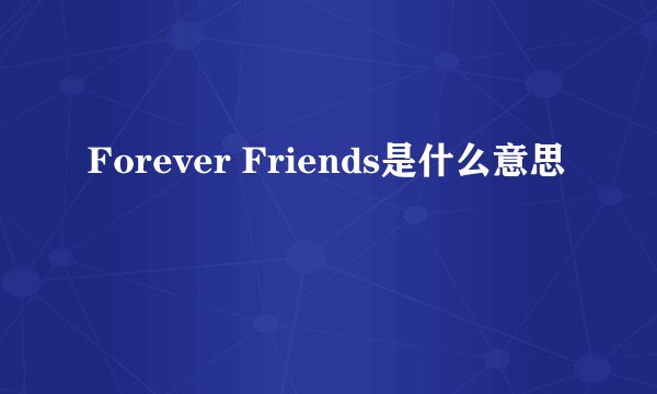 Forever Friends是什么意思