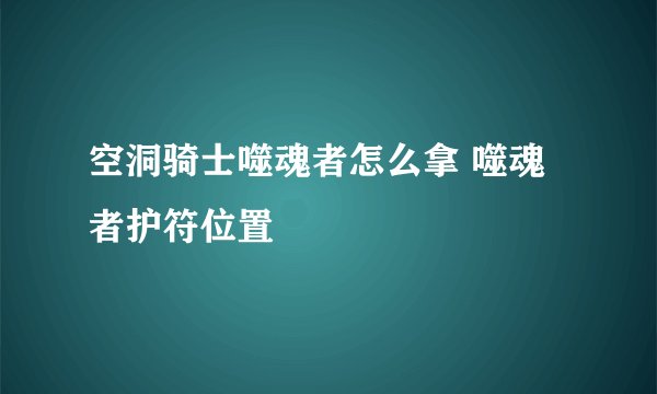 空洞骑士噬魂者怎么拿 噬魂者护符位置