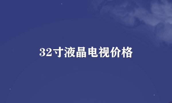 32寸液晶电视价格