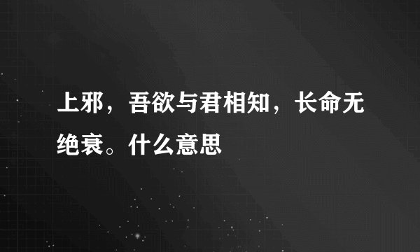 上邪，吾欲与君相知，长命无绝衰。什么意思