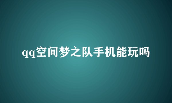 qq空间梦之队手机能玩吗