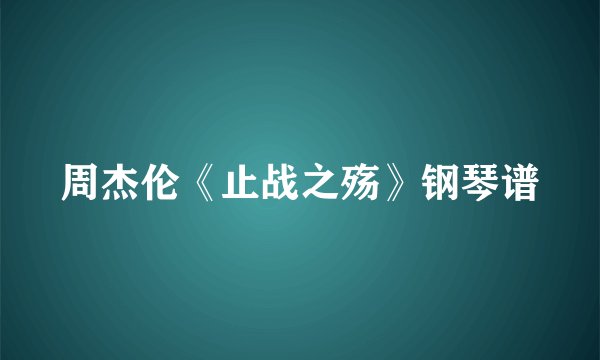 周杰伦《止战之殇》钢琴谱