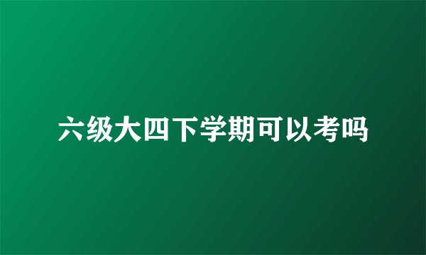 六级大四下学期可以考吗