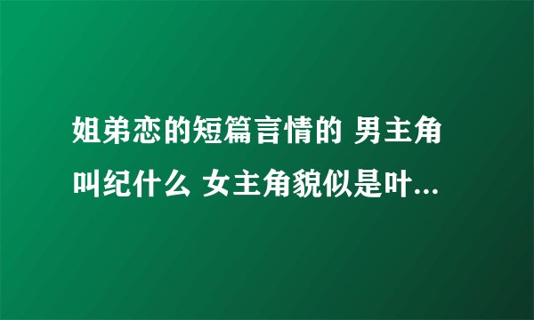 姐弟恋的短篇言情的 男主角叫纪什么 女主角貌似是叶什么 男主和女主是青梅竹马一块长大的 当过三年的兵