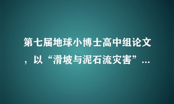 第七届地球小博士高中组论文，以“滑坡与泥石流灾害”为主题写一篇研究报告