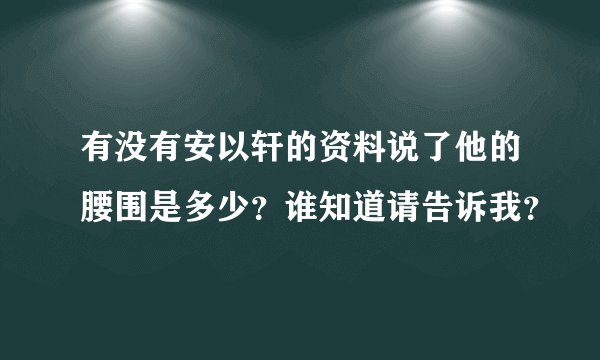 有没有安以轩的资料说了他的腰围是多少？谁知道请告诉我？