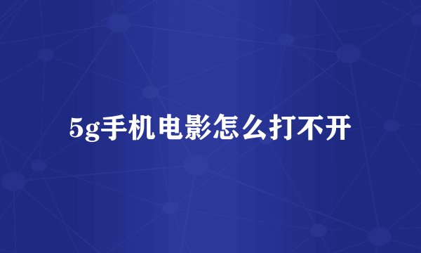 5g手机电影怎么打不开