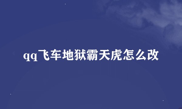 qq飞车地狱霸天虎怎么改