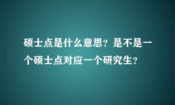 硕士点是什么意思？是不是一个硕士点对应一个研究生？