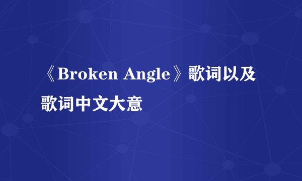 《Broken Angle》歌词以及歌词中文大意