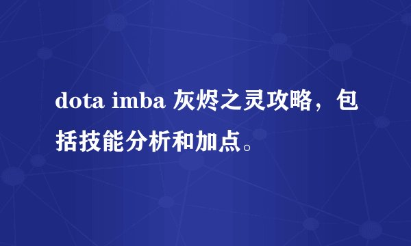 dota imba 灰烬之灵攻略，包括技能分析和加点。