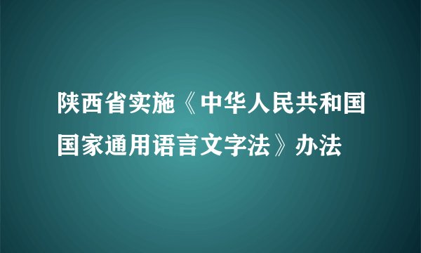 陕西省实施《中华人民共和国国家通用语言文字法》办法