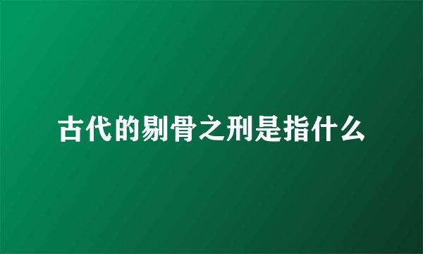 古代的剔骨之刑是指什么