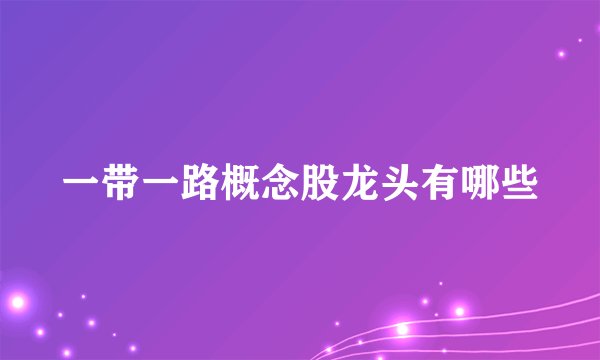 一带一路概念股龙头有哪些