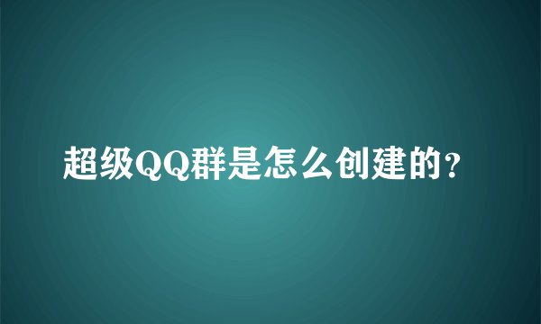 超级QQ群是怎么创建的？