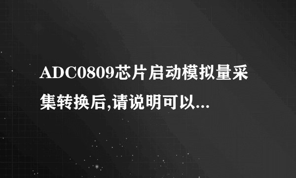 ADC0809芯片启动模拟量采集转换后,请说明可以采用哪几种方式向CPU传送相对应