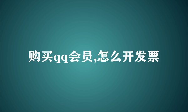 购买qq会员,怎么开发票