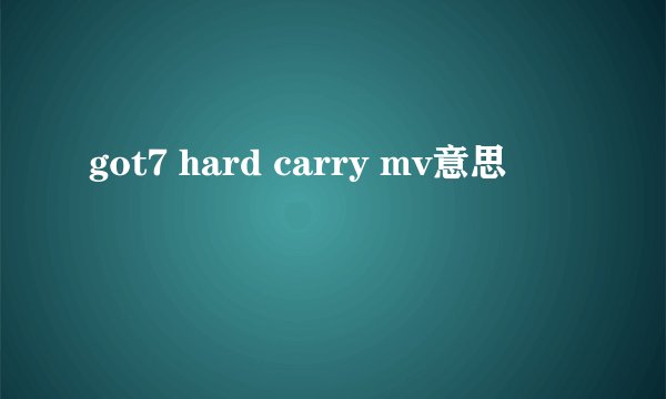 got7 hard carry mv意思