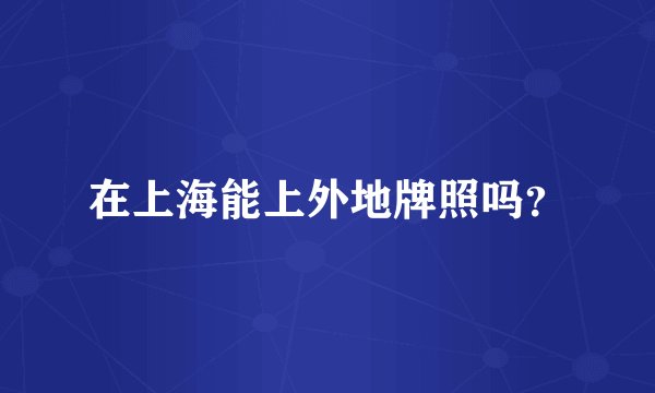 在上海能上外地牌照吗？