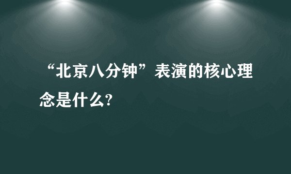 “北京八分钟”表演的核心理念是什么?
