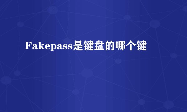 Fakepass是键盘的哪个键