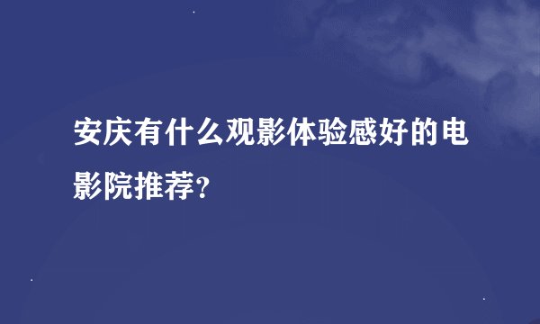 安庆有什么观影体验感好的电影院推荐？
