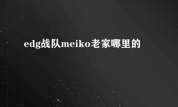 edg战队meiko老家哪里的