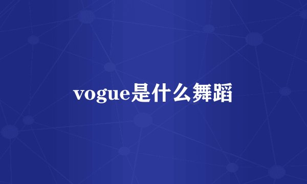 vogue是什么舞蹈