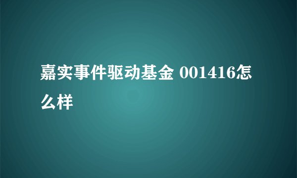 嘉实事件驱动基金 001416怎么样