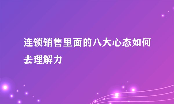 连锁销售里面的八大心态如何去理解力