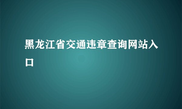 黑龙江省交通违章查询网站入口