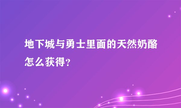地下城与勇士里面的天然奶酪怎么获得？