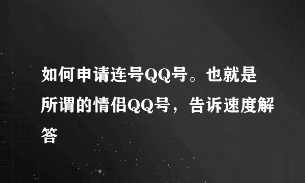 如何申请连号QQ号。也就是所谓的情侣QQ号，告诉速度解答