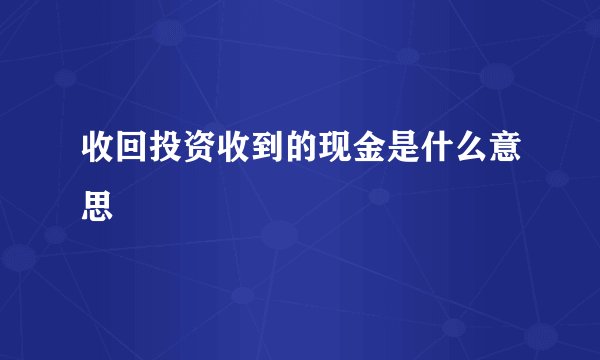 收回投资收到的现金是什么意思