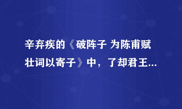 辛弃疾的《破阵子 为陈甫赋壮词以寄子》中，了却君王天下事的下一句是什么？