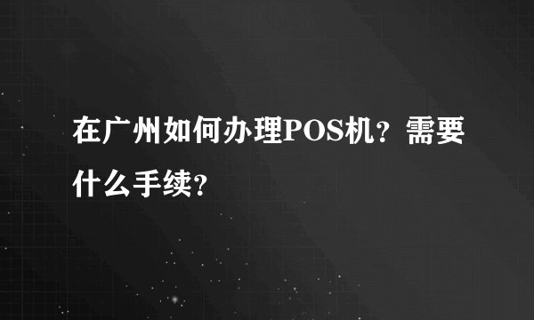在广州如何办理POS机？需要什么手续？